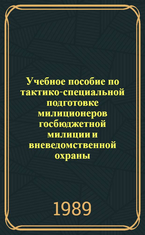 Учебное пособие по тактико-специальной подготовке милиционеров госбюджетной милиции и вневедомственной охраны. Ч. 2