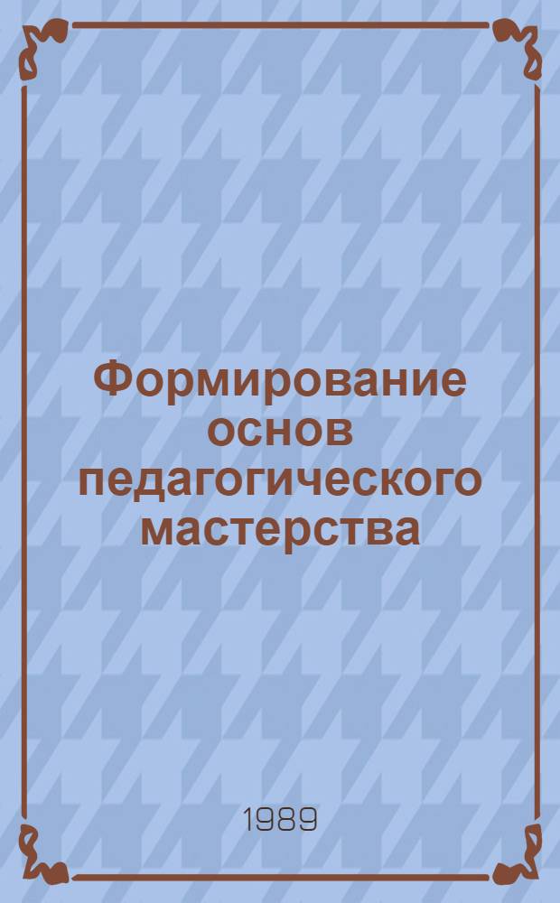 Формирование основ педагогического мастерства : Тез. докл. и выступлений на респ. науч.-практ. конф., 13-14 окт. 1989 г., Кишинев : В 2 кн
