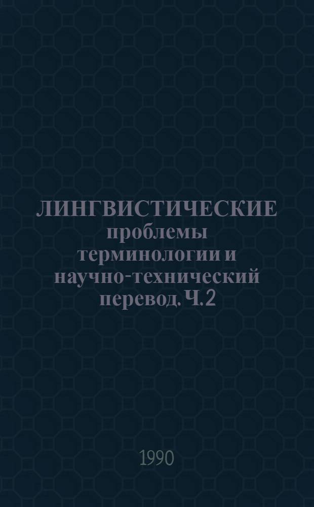 ЛИНГВИСТИЧЕСКИЕ проблемы терминологии и научно-технический перевод. Ч. 2