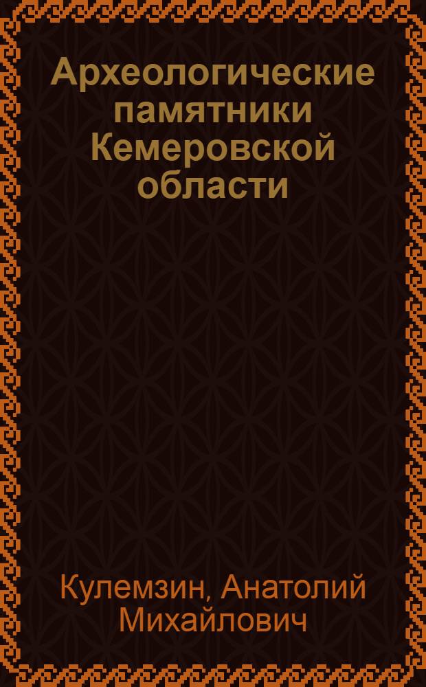 Археологические памятники Кемеровской области : Материалы к Своду памятников истории и культуры СССР