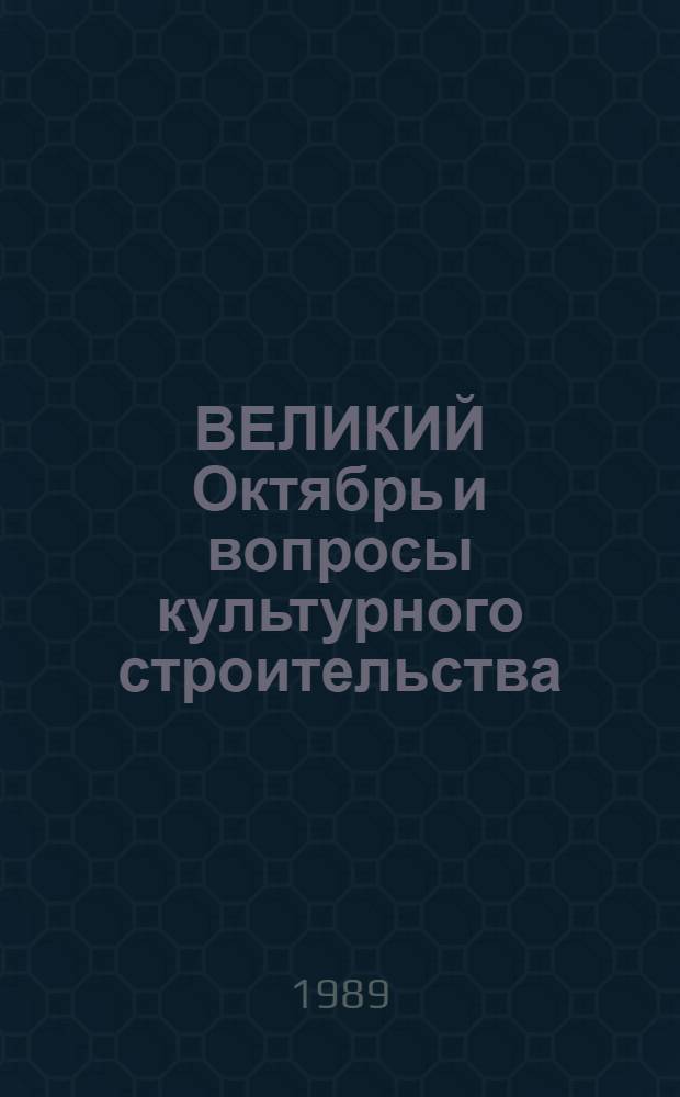 ВЕЛИКИЙ Октябрь и вопросы культурного строительства : На материалах филос. лит. Украины, изд. в 1980-1986 гг. : Науч.-аналит. обзор : В 2 ч