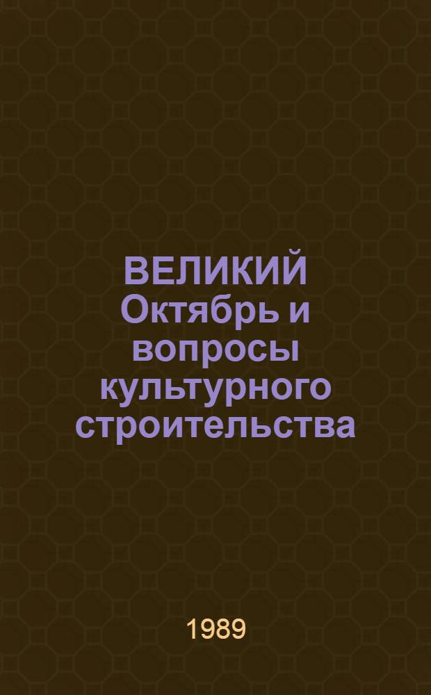 ВЕЛИКИЙ Октябрь и вопросы культурного строительства : На материалах филос. лит. Украины, изд. в 1980-1986 гг. Науч.-аналит. обзор В 2 ч. [Ч. 1]