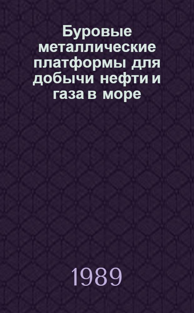 Буровые металлические платформы для добычи нефти и газа в море : Отеч. и зарубеж. опыт (Указ. лит. ...). ... за 1987-1988 гг.