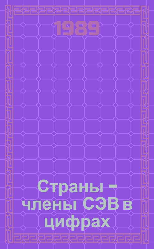 Страны - члены СЭВ в цифрах : Крат. стат. сб