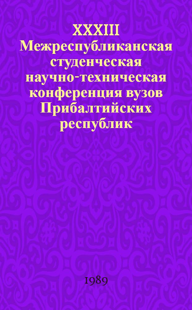 XXXIII Межреспубликанская студенческая научно-техническая конференция вузов Прибалтийских республик, Белорусской ССР и Молдавской ССР, 11-13 апреля 1989 г : Тез. докл. Ч. 3 : Механика, кибернетика