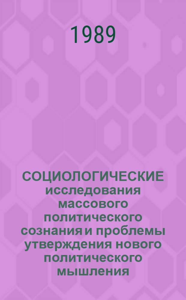СОЦИОЛОГИЧЕСКИЕ исследования массового политического сознания и проблемы утверждения нового политического мышления : Информ. материалы