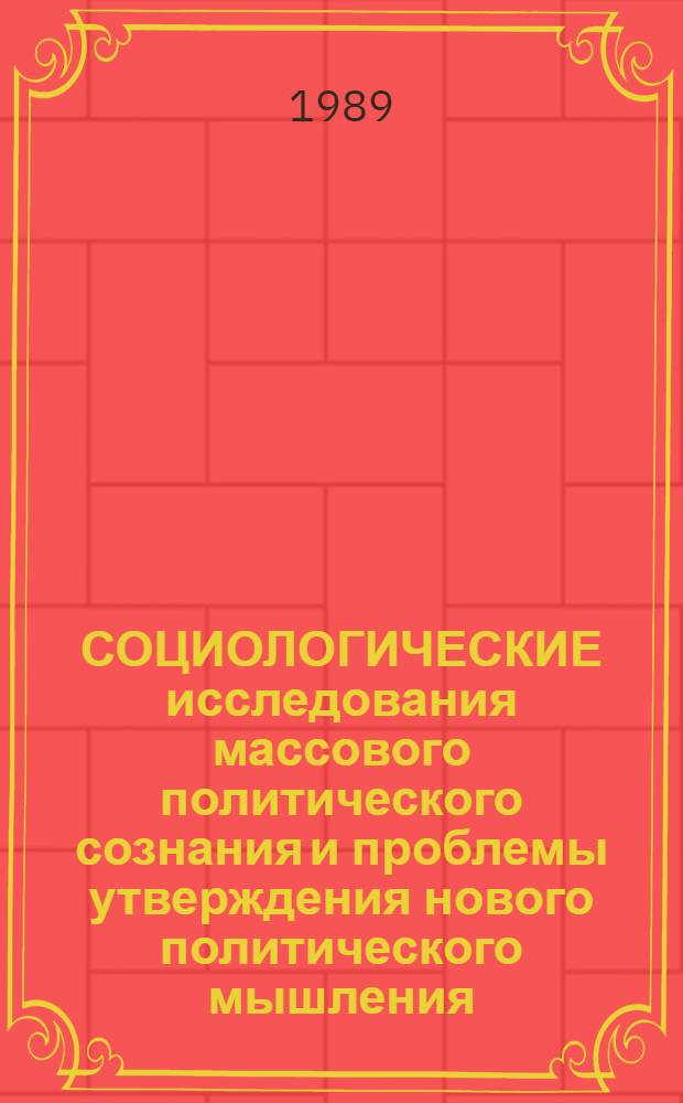 СОЦИОЛОГИЧЕСКИЕ исследования массового политического сознания и проблемы утверждения нового политического мышления : Информ. материалы. Вып. 5