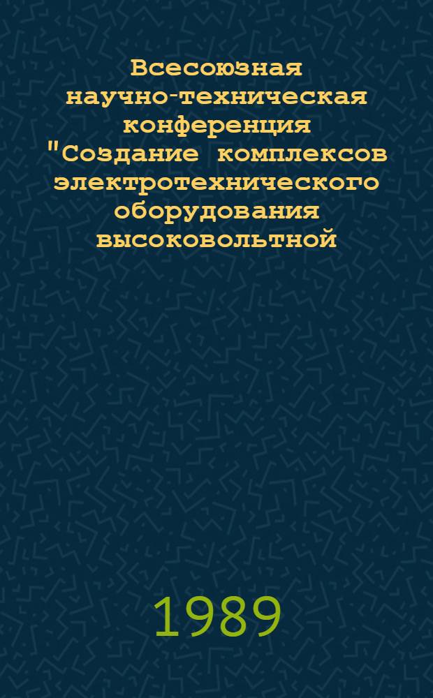 Всесоюзная научно-техническая конференция "Создание комплексов электротехнического оборудования высоковольтной, преобразовательной, сильноточной и полупроводниковой техники" : Тез. докл. Ч. 1