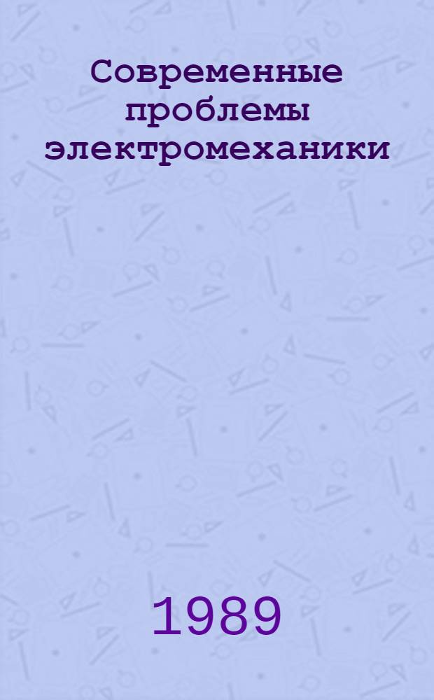 Современные проблемы электромеханики : (К 100-летию изобрет. трехфаз. асинхрон. двигателя) Всесоюз. науч.-техн. конф. (4-8 дек. 1989 г.) Тез. докл. Ч. 1