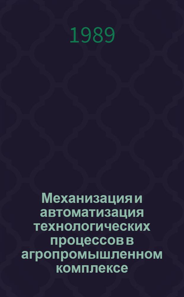 Механизация и автоматизация технологических процессов в агропромышленном комплексе : Тез. докл. всесоюз. науч.-практ. конф., (10-12 окт. 1989 г., Новосибирск)