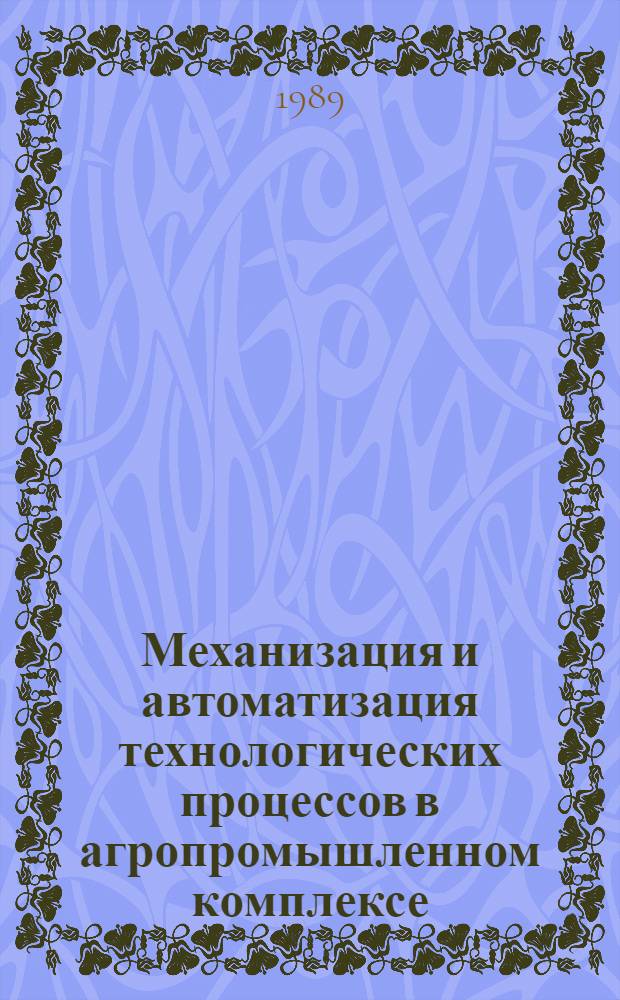 Механизация и автоматизация технологических процессов в агропромышленном комплексе : Тез. докл. всесоюз. науч.-практ. конф., (10-12 окт. 1989 г., Новосибирск). Ч. 2 : Электрификация, автоматизация, электронизация, ресурсо- и энергосбережение