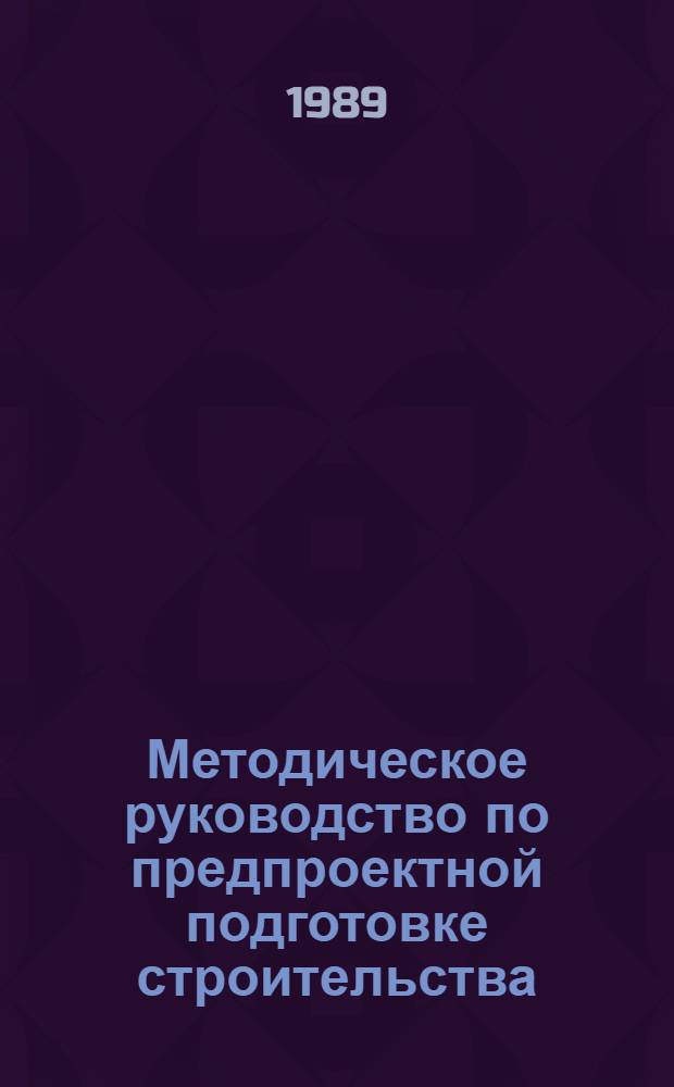 Методическое руководство по предпроектной подготовке строительства : В 2 ч. Ч. 1