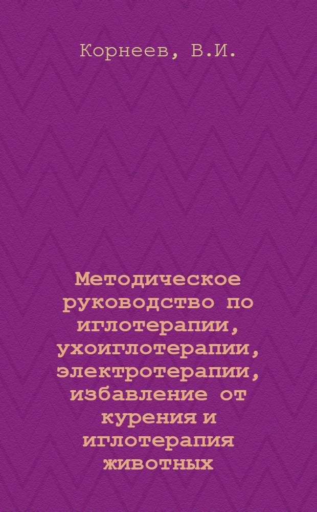 Методическое руководство по иглотерапии, ухоиглотерапии, электротерапии, избавление от курения и иглотерапия животных. Кн. 1