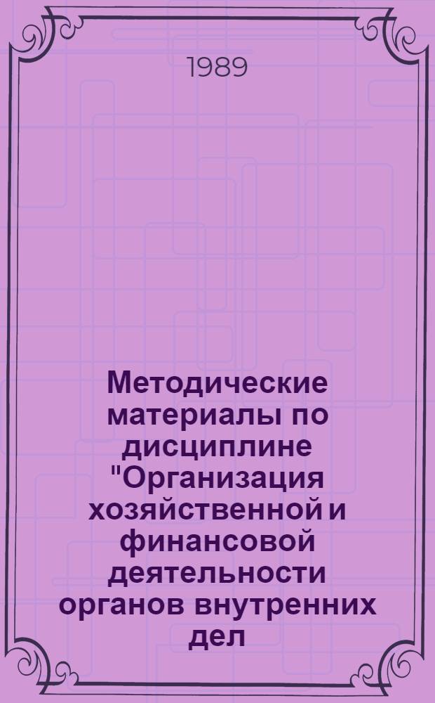 Методические материалы по дисциплине "Организация хозяйственной и финансовой деятельности органов внутренних дел (МВД, УВД, УВДТ)" : Для слушателей фак. № 1. Вып. 1