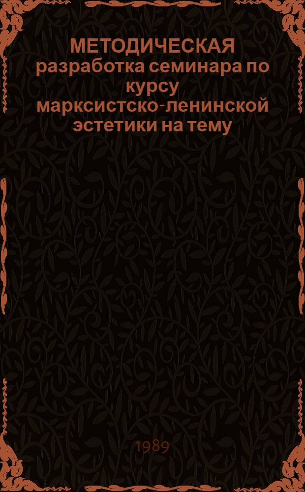 МЕТОДИЧЕСКАЯ разработка семинара по курсу марксистско-ленинской эстетики на тему: "Эстетическая деятельность и ее принципы". Тема 1. Занятие 1