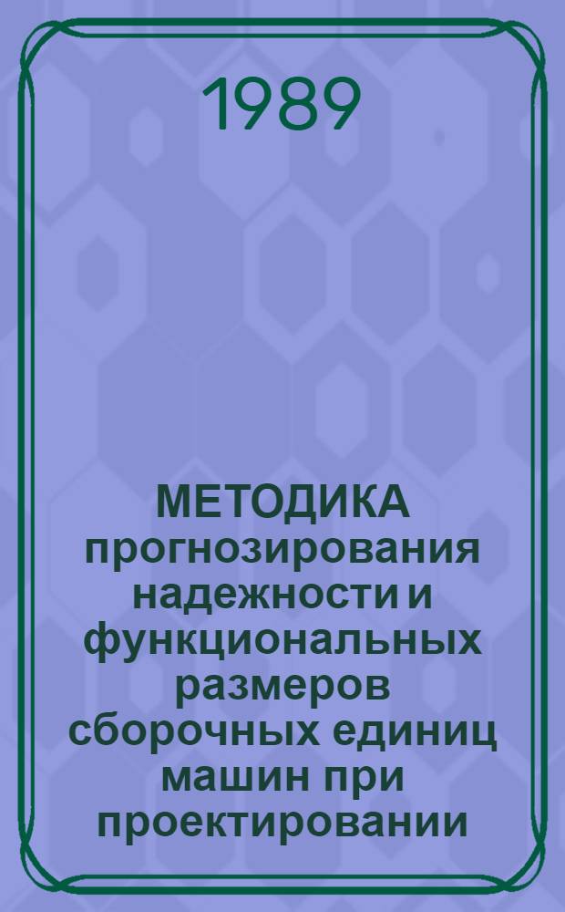 МЕТОДИКА прогнозирования надежности и функциональных размеров сборочных единиц машин при проектировании : (Оператив. информ. материалы)