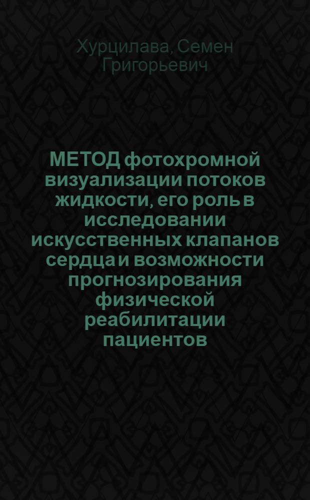 МЕТОД фотохромной визуализации потоков жидкости, его роль в исследовании искусственных клапанов сердца и возможности прогнозирования физической реабилитации пациентов : (Метод. пособие для врачей лечеб. физкультуры)