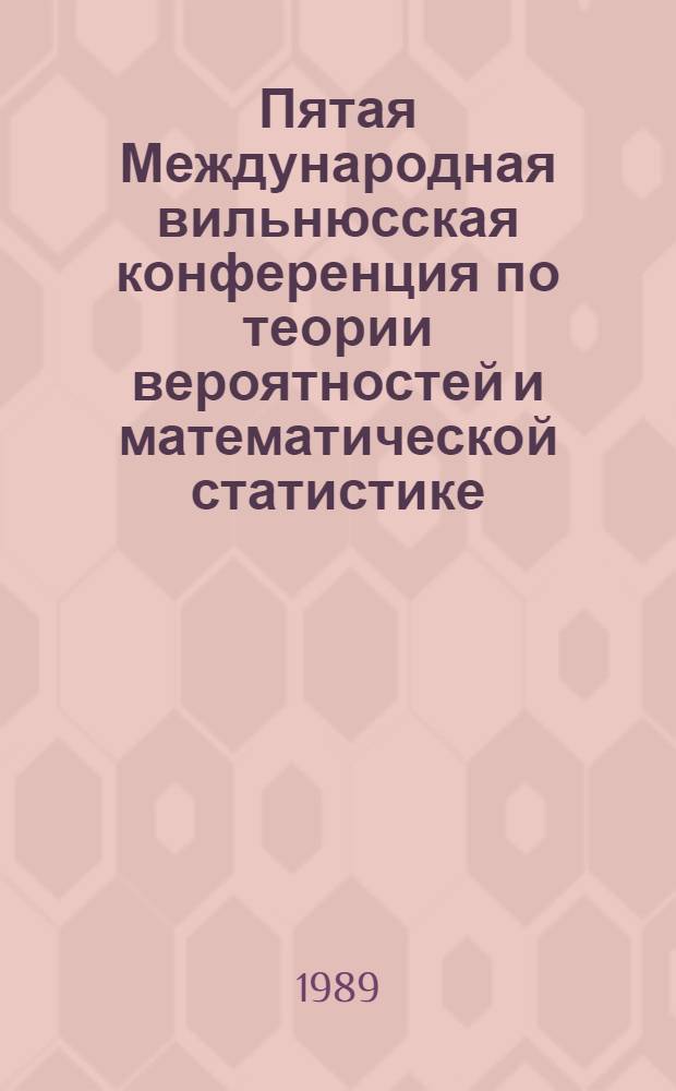 Пятая Международная вильнюсская конференция по теории вероятностей и математической статистике : Fifth International Vilnius conference on probability theory and mathematical statistics, Вильнюс, 26 июня - 1 июля 1989 г. Тез. докл. Т. 4 : М-Я