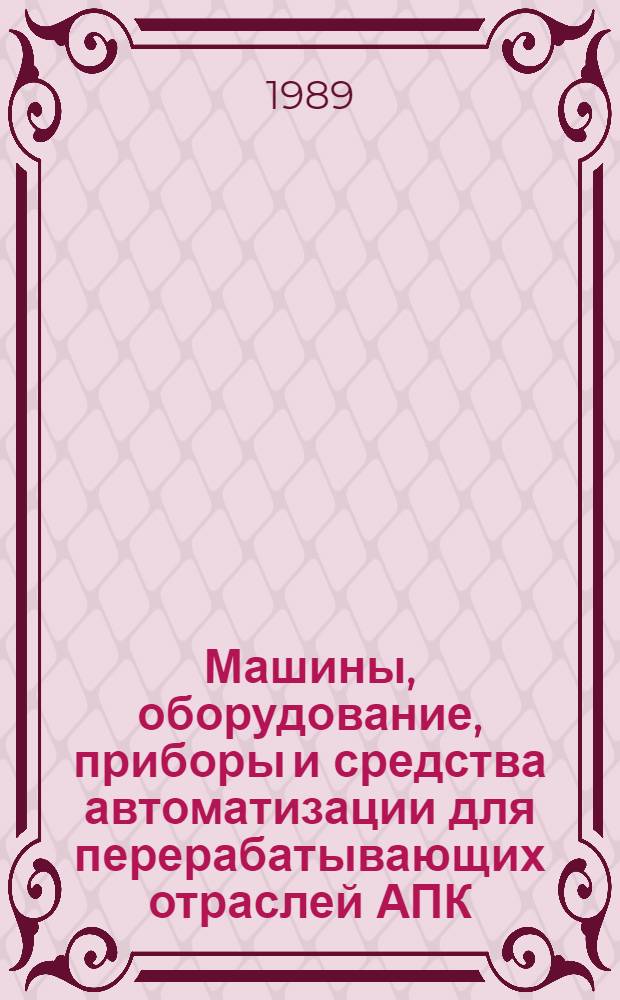 Машины, оборудование, приборы и средства автоматизации для перерабатывающих отраслей АПК : Каталог. Т. 1 : [Технологическое оборудование для предприятий мясной, птицеперерабатывающей и молочной промышленности]