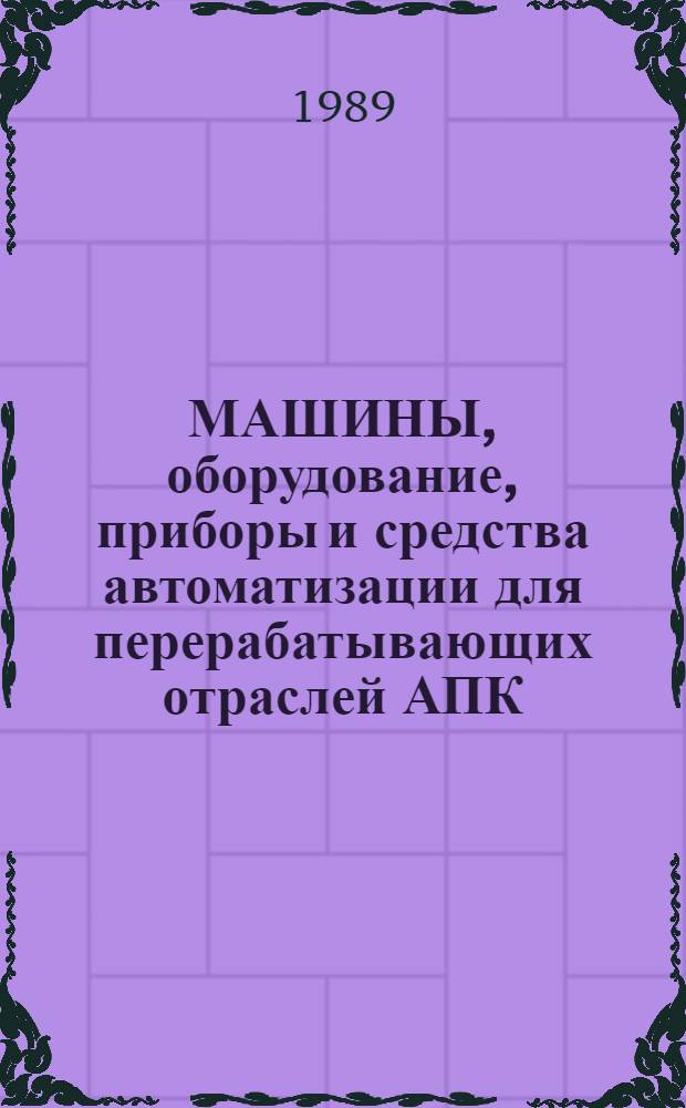 МАШИНЫ, оборудование, приборы и средства автоматизации для перерабатывающих отраслей АПК : Каталог : В 4 т.