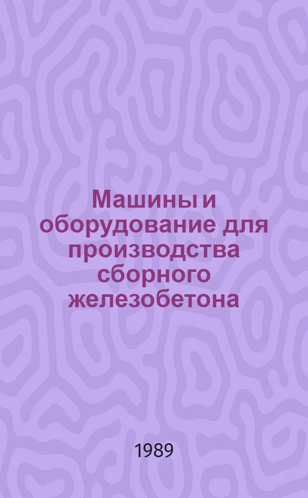 Машины и оборудование для производства сборного железобетона : Отрасл. кат