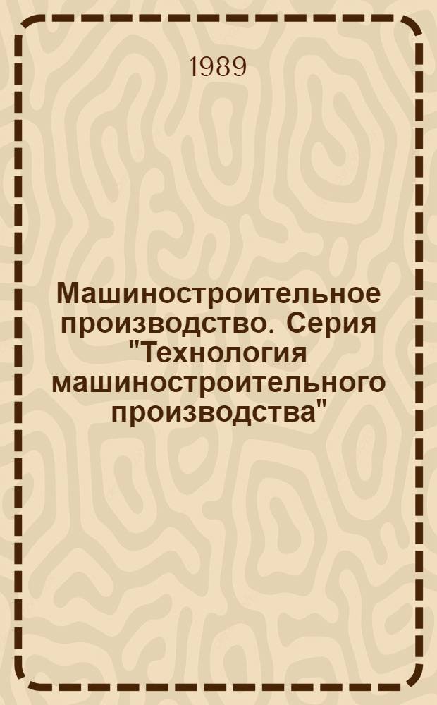 Машиностроительное производство. Серия "Технология машиностроительного производства" : Обзор информ