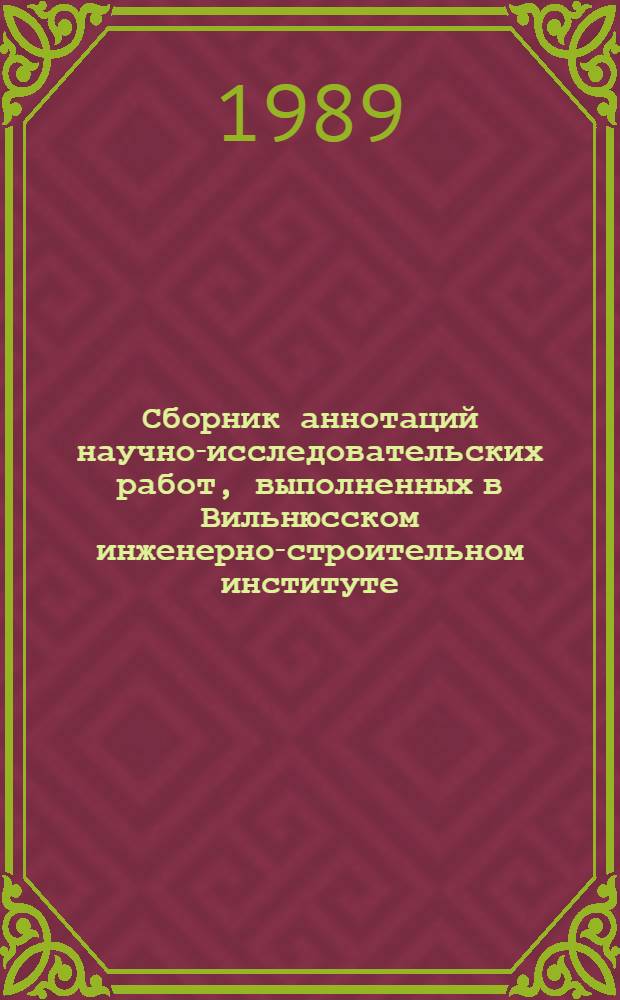 Сборник аннотаций научно-исследовательских работ, выполненных в Вильнюсском инженерно-строительном институте ... ... в 1988 году