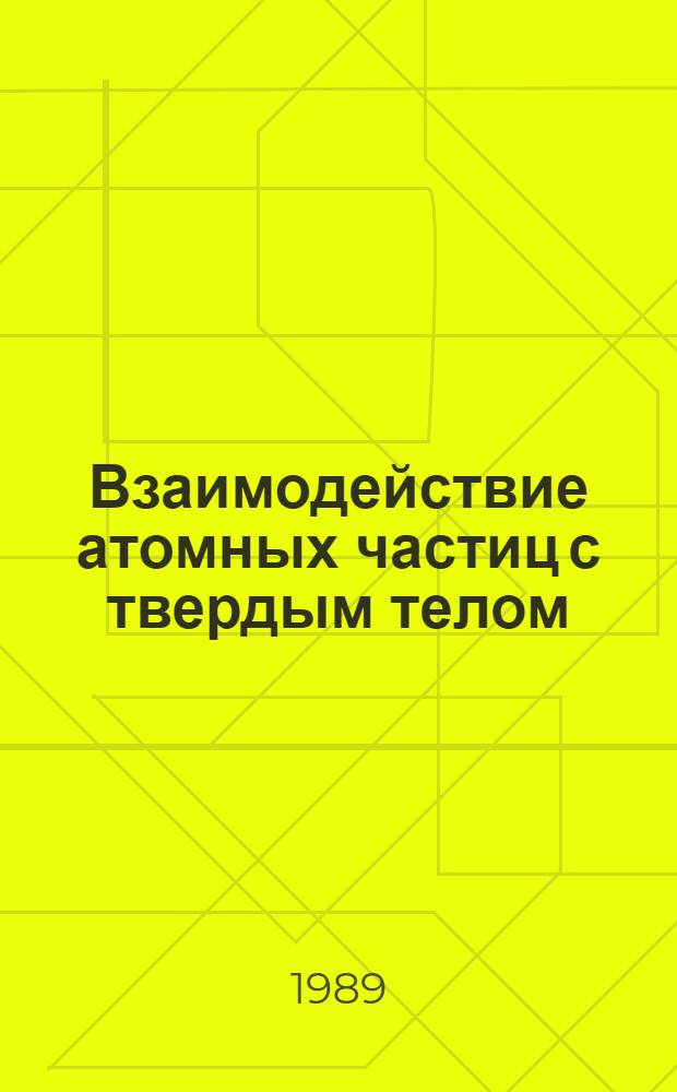 Взаимодействие атомных частиц с твердым телом : Материалы 9-й всесоюз. конф., 10-12 окт. 1989 г. Т. 1, ч. 1