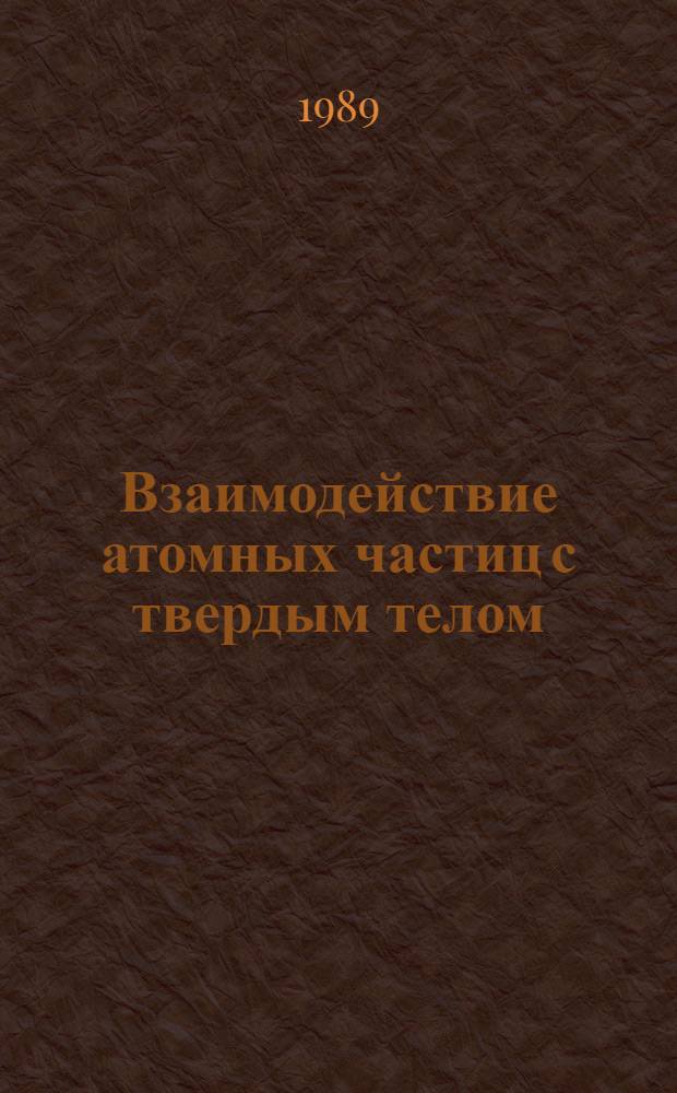 Взаимодействие атомных частиц с твердым телом : Материалы 9-й всесоюз. конф., 10-12 окт. 1989 г. Т. 1, ч. 2