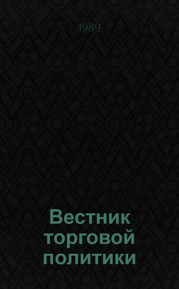 Вестник торговой политики : Новые документы междунар. форумов и орг. мероприятия правительств зарубеж. стран по вопр. регулирования внешнеэкон. отношений с коммент. специалистов : Ежекварт. издание