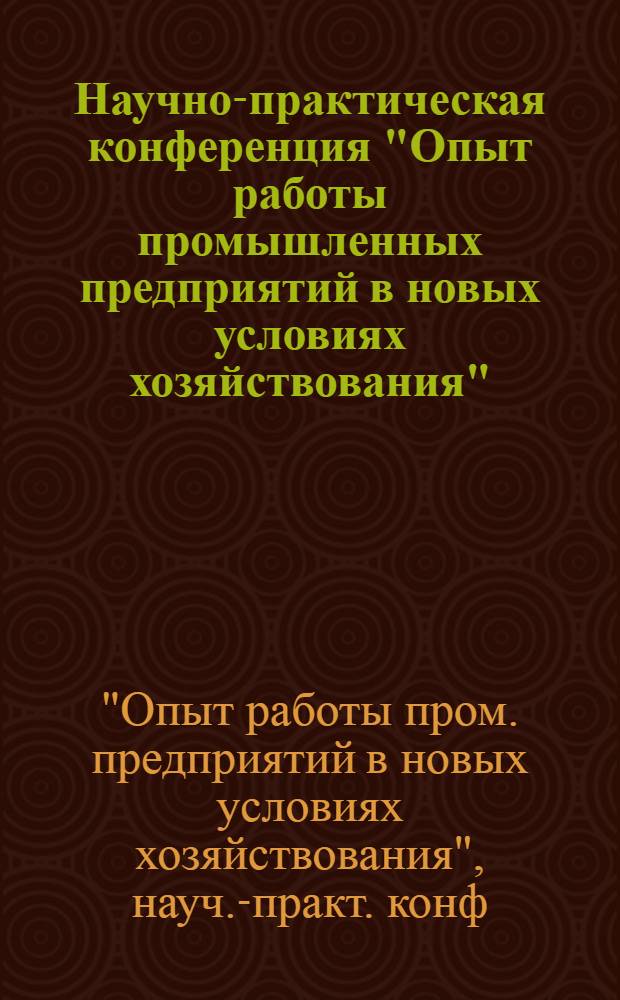 Научно-практическая конференция "Опыт работы промышленных предприятий в новых условиях хозяйствования" : Тез. докл
