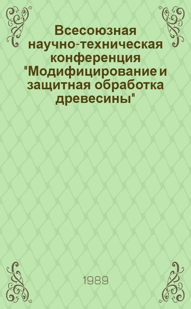 Всесоюзная научно-техническая конференция "Модифицирование и защитная обработка древесины", 25-29 сентября 1989 г : Тез. докл. Т. 1