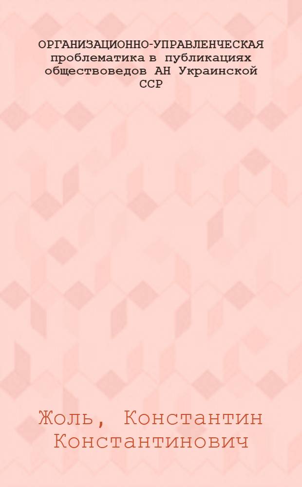 ОРГАНИЗАЦИОННО-УПРАВЛЕНЧЕСКАЯ проблематика в публикациях обществоведов АН Украинской ССР...