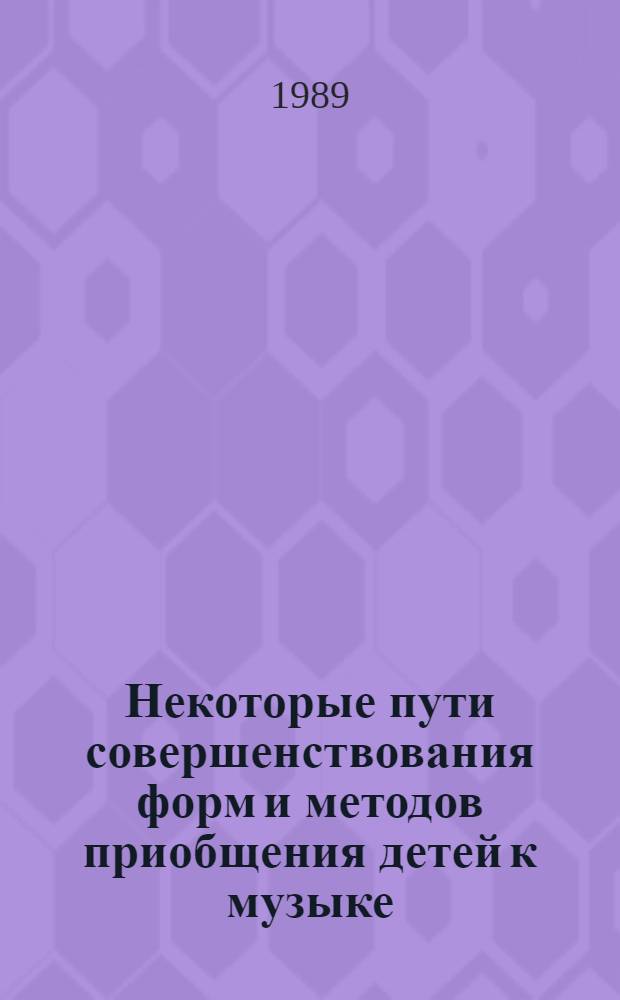 Некоторые пути совершенствования форм и методов приобщения детей к музыке : (Метод. пособие для преподавателей дет. муз. шк.). Вып. 1