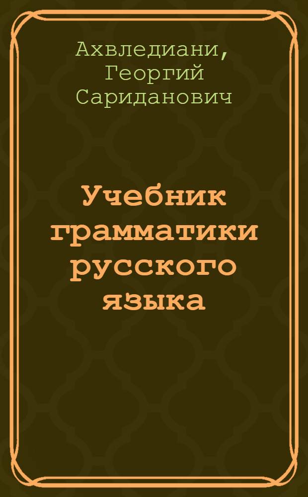Учебник грамматики русского языка : Для груз. шк. : В 2 ч.