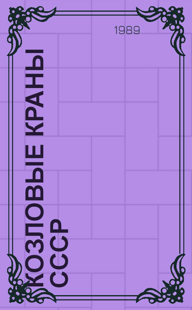 КОЗЛОВЫЕ краны СССР : Отрасл. кат. 20-89-05. ... [По состоянию на 01.01.89]