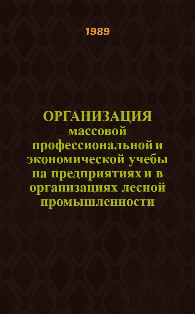 ОРГАНИЗАЦИЯ массовой профессиональной и экономической учебы на предприятиях и в организациях лесной промышленности.. : Метод. рекомендации. ... в 1989/90 учеб. году