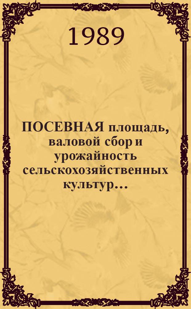 ПОСЕВНАЯ площадь, валовой сбор и урожайность сельскохозяйственных культур... : Стат. сб.