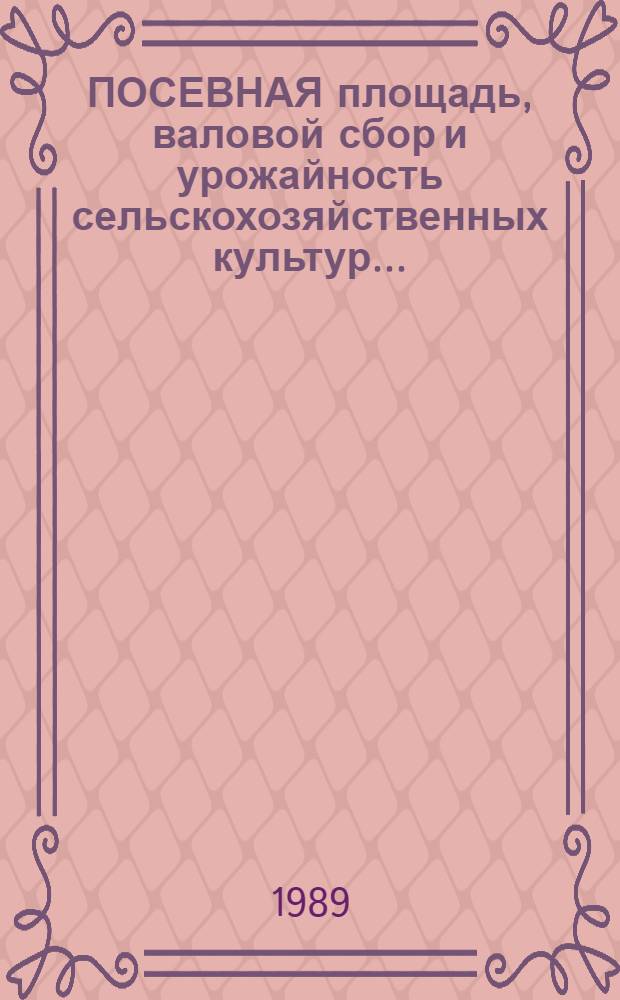 ПОСЕВНАЯ площадь, валовой сбор и урожайность сельскохозяйственных культур.. : [Стат. сб.]. ... в 1988 году