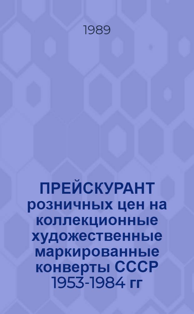 ПРЕЙСКУРАНТ розничных цен на коллекционные художественные маркированные конверты СССР 1953-1984 гг : Утв. М-вом связи СССР 02.10.89 г. Т. 1 : 1953-1973