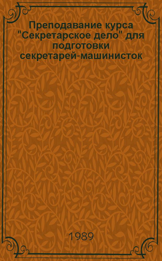 Преподавание курса "Секретарское дело" для подготовки секретарей-машинисток (со знанием стенографии) в профессионально-технических училищах : (Метод. рекомендации). Ч. 2