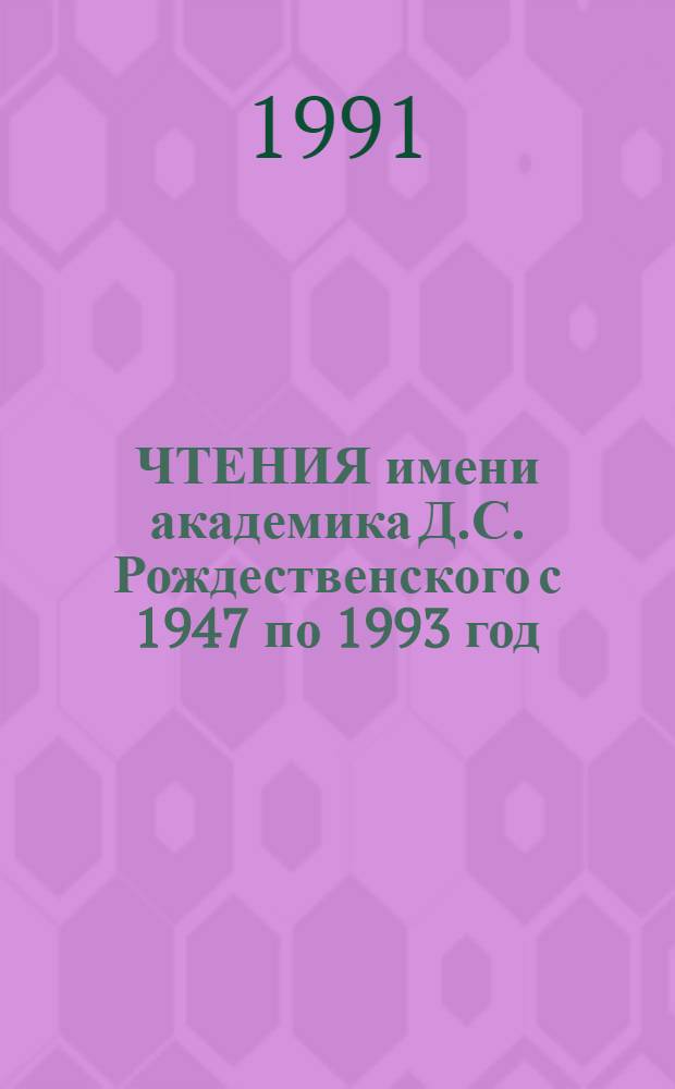 ЧТЕНИЯ имени академика Д.С. Рождественского с 1947 по 1993 год (чтения 1-46)