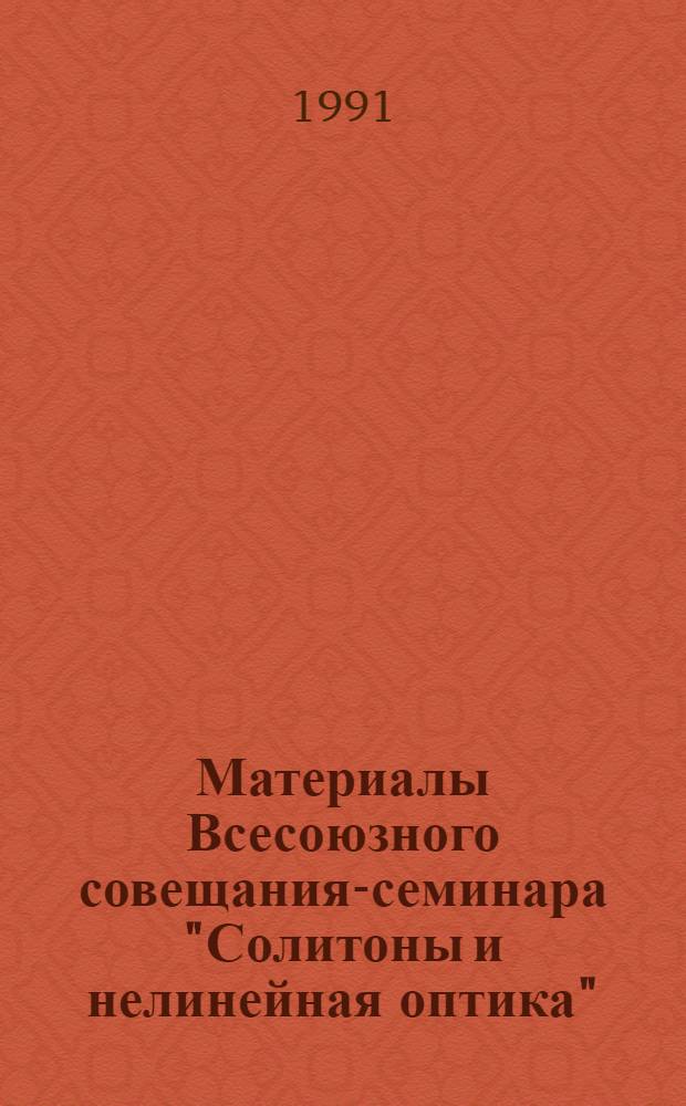 Материалы Всесоюзного совещания-семинара "Солитоны и нелинейная оптика" (Симферополь, июнь 1990 г.)