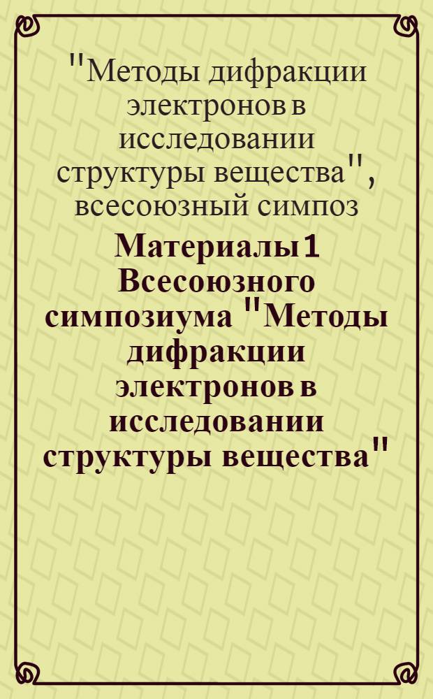 Материалы 1 Всесоюзного симпозиума "Методы дифракции электронов в исследовании структуры вещества" (Звенигород, 3-6 ноября 1991 г.)