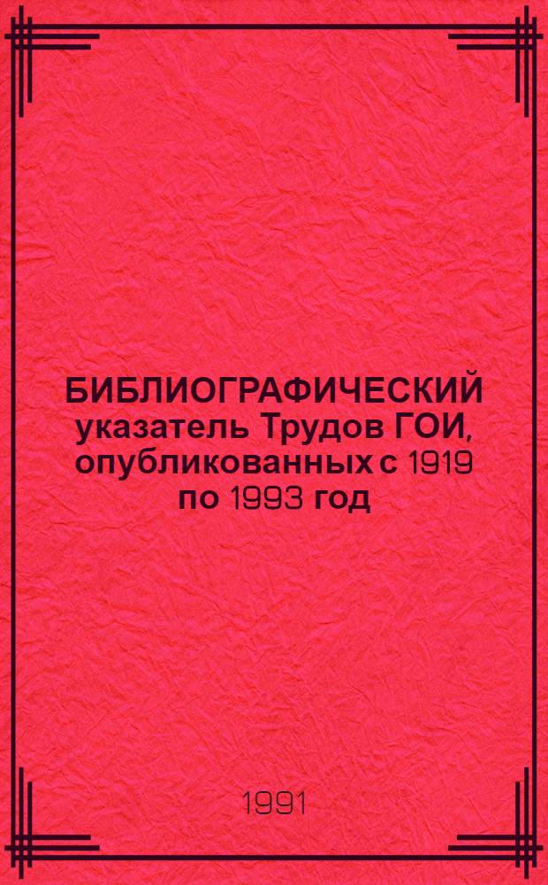 БИБЛИОГРАФИЧЕСКИЙ указатель Трудов ГОИ, опубликованных с 1919 по 1993 год (т.т. 1-82, вып. 1-216)