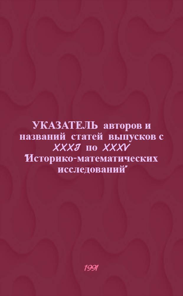 УКАЗАТЕЛЬ авторов и названий статей выпусков с XXXI по XXXV "Историко-математических исследований"