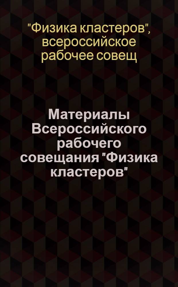 Материалы Всероссийского рабочего совещания "Физика кластеров" (Пущино, август 1995 г.)