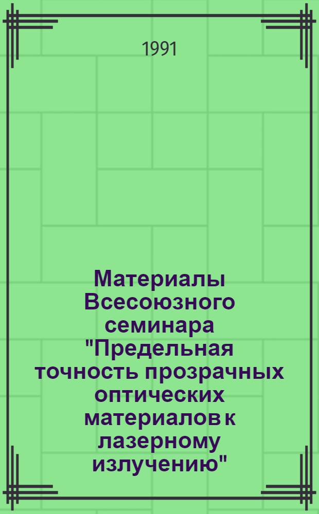 Материалы Всесоюзного семинара "Предельная точность прозрачных оптических материалов к лазерному излучению", (Вильнюс, 26-29 июня 1989 г.)