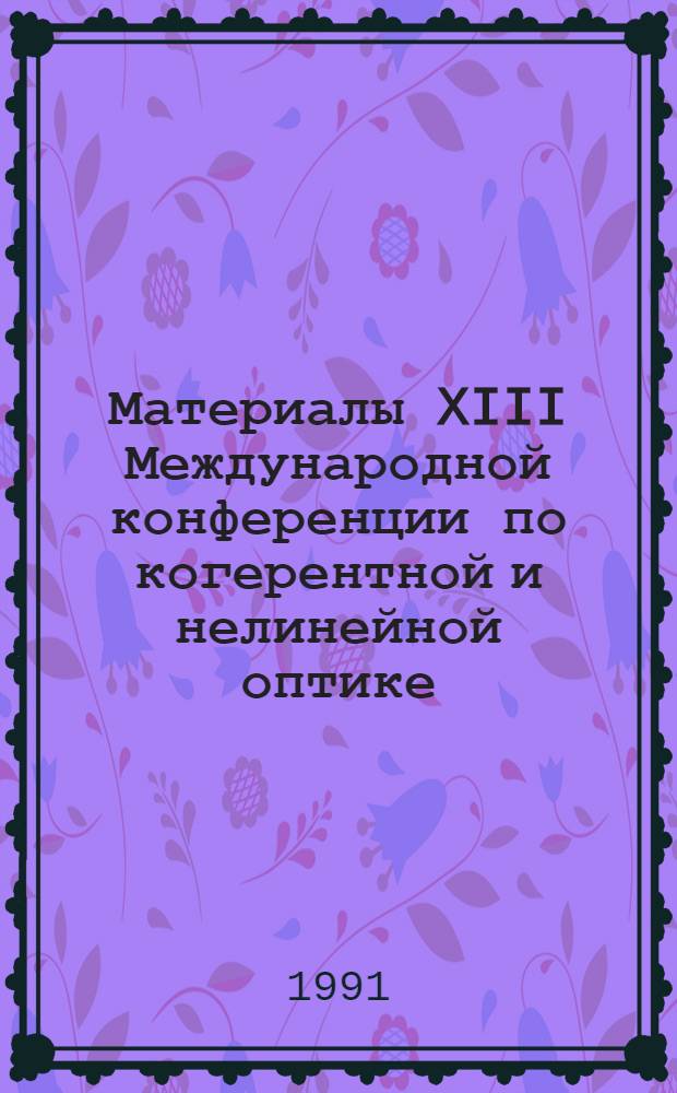 Материалы XIII Международной конференции по когерентной и нелинейной оптике (Минск, сент. 1988 .)