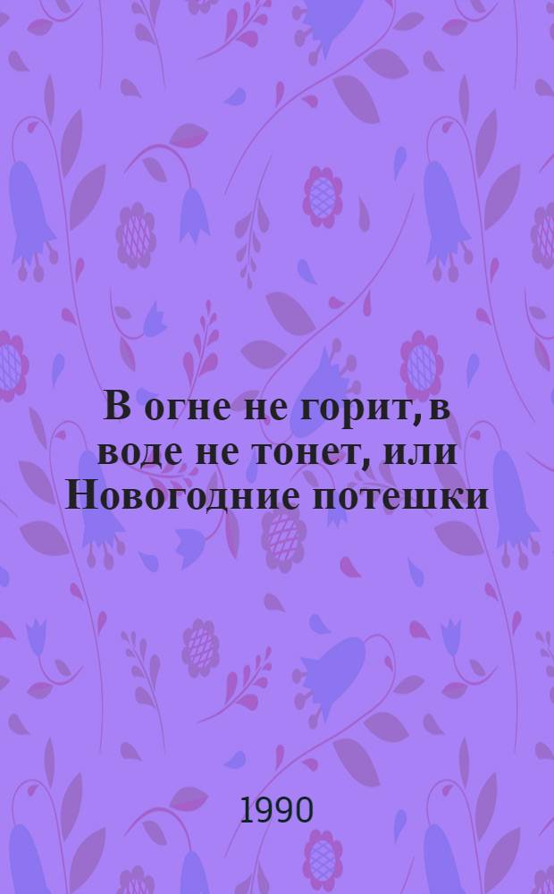 В огне не горит, в воде не тонет, или Новогодние потешки : Сценарий муз. сказки-игры для детей и взрослых любого возраста